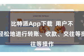比特派App下载  用户不错轻松地进行转账、收款、交往等操作